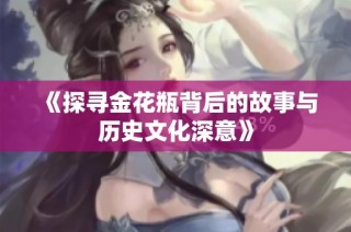 《探寻金花瓶背后的故事与历史文化深意》
