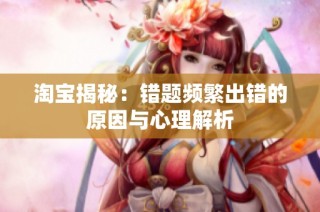 淘宝揭秘：错题频繁出错的原因与心理解析