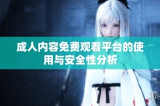 成人内容免费观看平台的使用与安全性分析