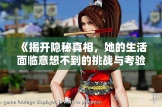 《揭开隐秘真相，她的生活面临意想不到的挑战与考验》