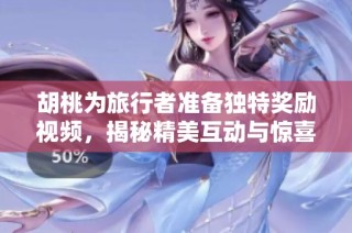 胡桃为旅行者准备独特奖励视频，揭秘精美互动与惊喜内容