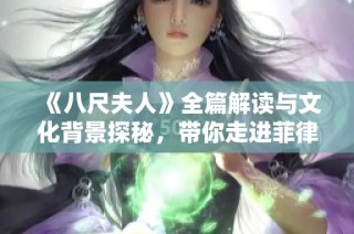 《八尺夫人》全篇解读与文化背景探秘，带你走进菲律宾的神秘传说