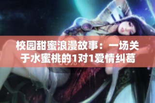 校园甜蜜浪漫故事：一场关于水蜜桃的1对1爱情纠葛