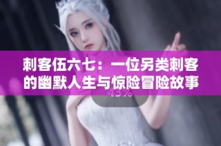 刺客伍六七：一位另类刺客的幽默人生与惊险冒险故事