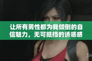 让所有男性都为我倾倒的自信魅力，无可抵挡的诱惑感悟