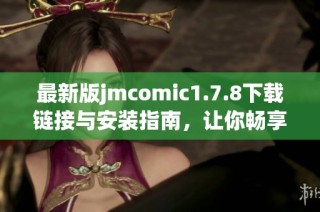 最新版jmcomic1.7.8下载链接与安装指南，让你畅享漫画世界的精彩体验