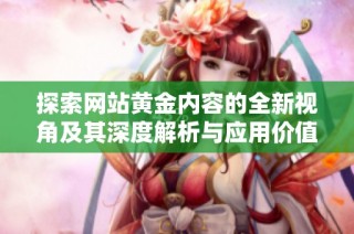 探索网站黄金内容的全新视角及其深度解析与应用价值
