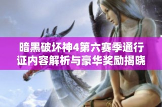 暗黑破坏神4第六赛季通行证内容解析与豪华奖励揭晓