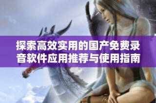 探索高效实用的国产免费录音软件应用推荐与使用指南