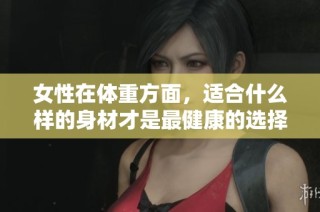 女性在体重方面，适合什么样的身材才是最健康的选择呢
