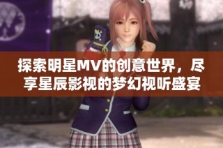 探索明星MV的创意世界，尽享星辰影视的梦幻视听盛宴