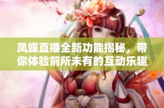 凤蝶直播全新功能揭秘，带你体验前所未有的互动乐趣