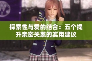 探索性与爱的结合：五个提升亲密关系的实用建议