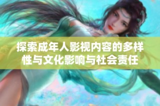 探索成年人影视内容的多样性与文化影响与社会责任