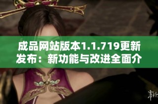 成品网站版本1.1.719更新发布：新功能与改进全面介绍