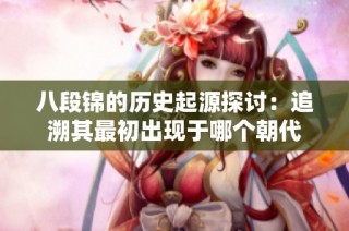 八段锦的历史起源探讨：追溯其最初出现于哪个朝代