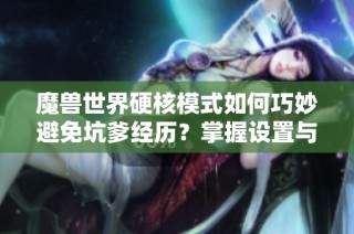 魔兽世界硬核模式如何巧妙避免坑爹经历？掌握设置与插件技巧！