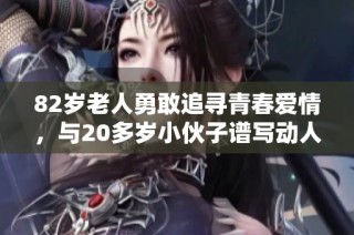 82岁老人勇敢追寻青春爱情，与20多岁小伙子谱写动人故事