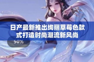 日产最新推出绚丽草莓色款式打造时尚潮流新风尚