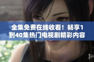 全集免费在线收看！畅享1到40集热门电视剧精彩内容