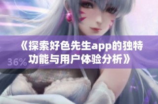 《探索好色先生app的独特功能与用户体验分析》