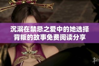 沉溺在禁忌之爱中的她选择背叛的故事免费阅读分享
