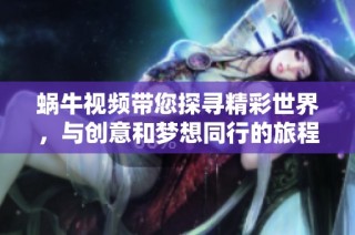 蜗牛视频带您探寻精彩世界，与创意和梦想同行的旅程