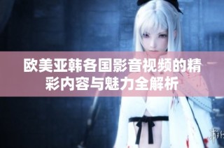欧美亚韩各国影音视频的精彩内容与魅力全解析