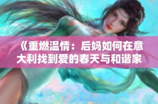 《重燃温情：后妈如何在意大利找到爱的春天与和谐家庭》