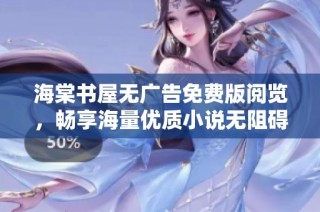 海棠书屋无广告免费版阅览，畅享海量优质小说无阻碍体验