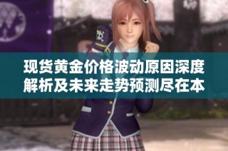 现货黄金价格波动原因深度解析及未来走势预测尽在本文