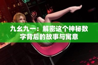 九幺九一：解密这个神秘数字背后的故事与寓意