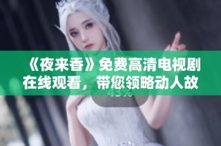 《夜来香》免费高清电视剧在线观看，带您领略动人故事与精彩演出