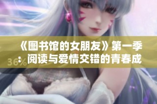 《图书馆的女朋友》第一季：阅读与爱情交错的青春成长故事