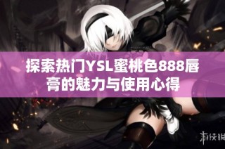 探索热门YSL蜜桃色888唇膏的魅力与使用心得