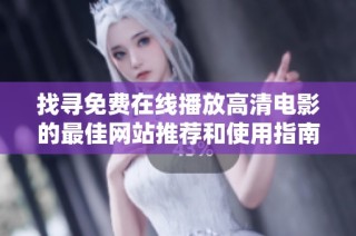 找寻免费在线播放高清电影的最佳网站推荐和使用指南