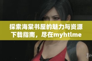 探索海棠书屋的魅力与资源下载指南，尽在myhtlmebook！