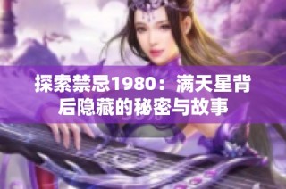 探索禁忌1980：满天星背后隐藏的秘密与故事
