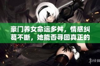 豪门养女命运多舛，情感纠葛不断，她能否寻回真正的自我与幸福