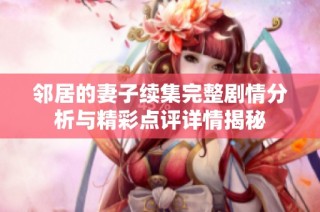 邻居的妻子续集完整剧情分析与精彩点评详情揭秘