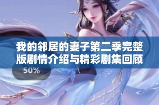 我的邻居的妻子第二季完整版剧情介绍与精彩剧集回顾