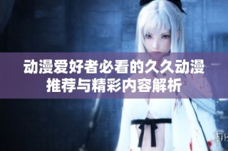 动漫爱好者必看的久久动漫推荐与精彩内容解析