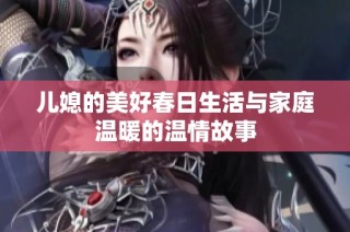 儿媳的美好春日生活与家庭温暖的温情故事