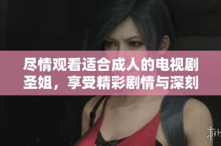 尽情观看适合成人的电视剧圣姐，享受精彩剧情与深刻主题
