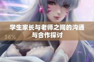 学生家长与老师之间的沟通与合作探讨