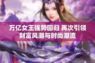 万亿女王强势回归 再次引领财富风潮与时尚潮流