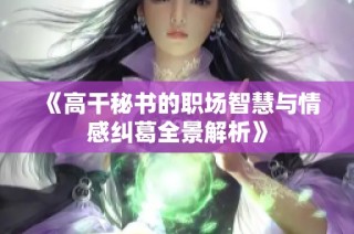 《高干秘书的职场智慧与情感纠葛全景解析》