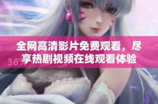 全网高清影片免费观看，尽享热剧视频在线观看体验