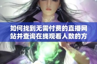 如何找到无需付费的直播网站并查询在线观看人数的方法分享