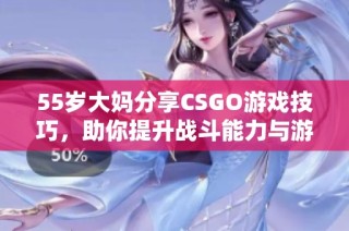 55岁大妈分享CSGO游戏技巧，助你提升战斗能力与游戏乐趣